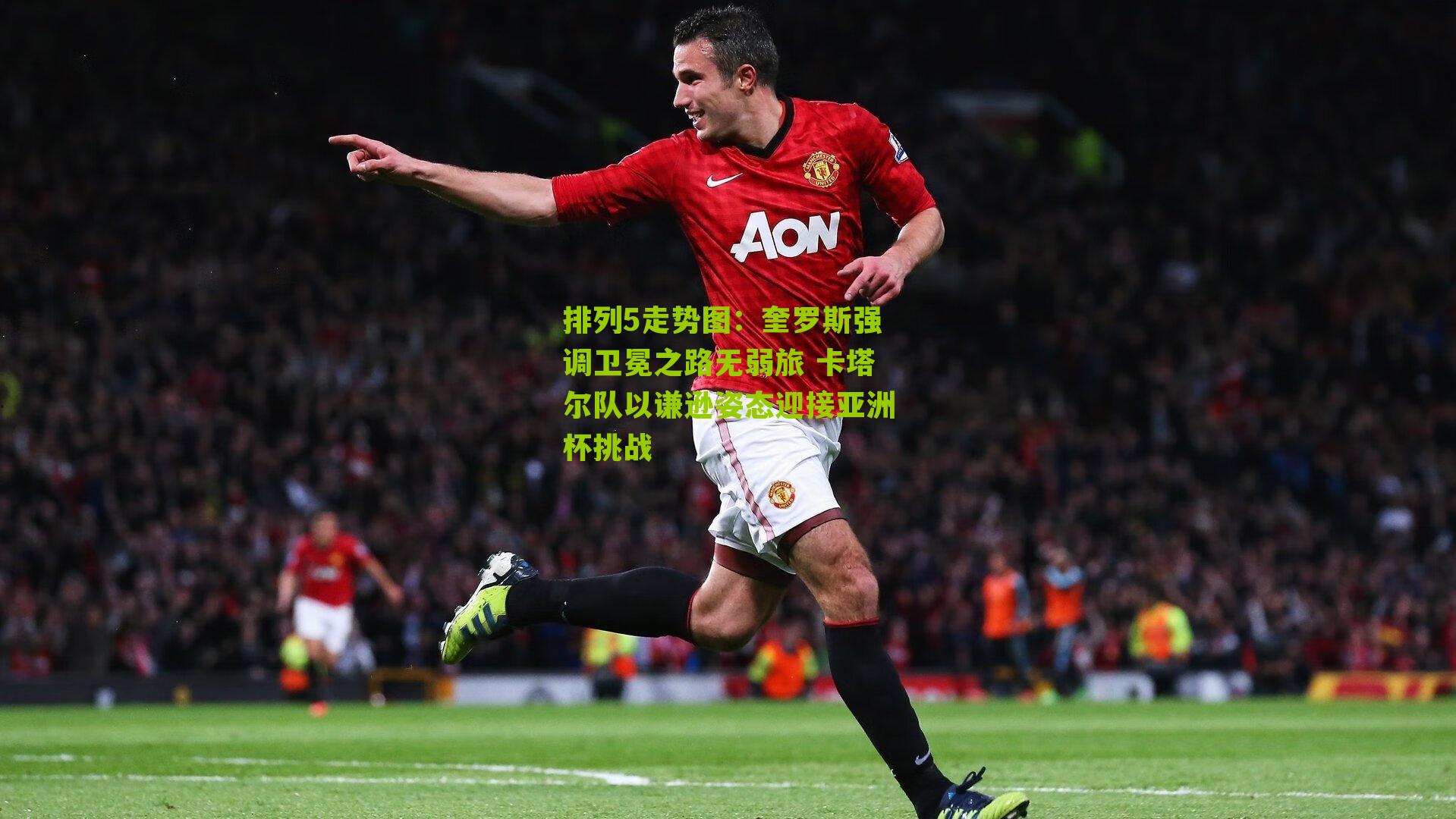 奎罗斯强调卫冕之路无弱旅 卡塔尔队以谦逊姿态迎接亚洲杯挑战