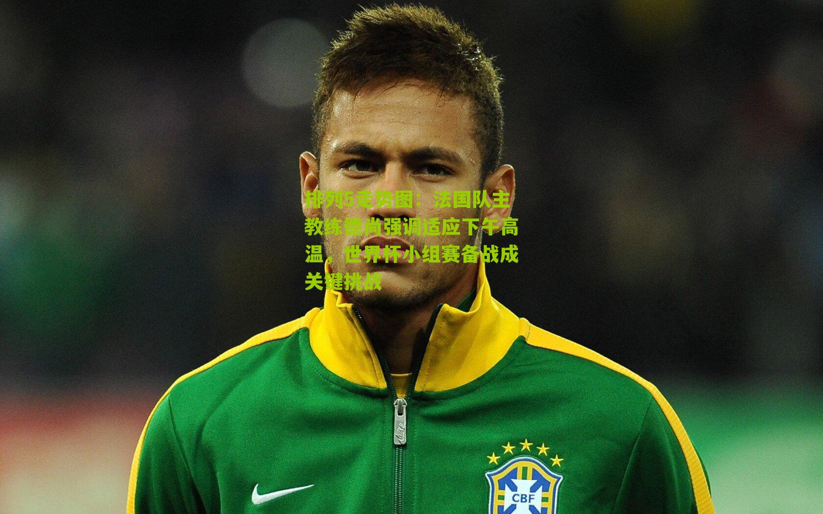 法国队主教练德尚强调适应下午高温,世界杯小组赛备战成关键挑战