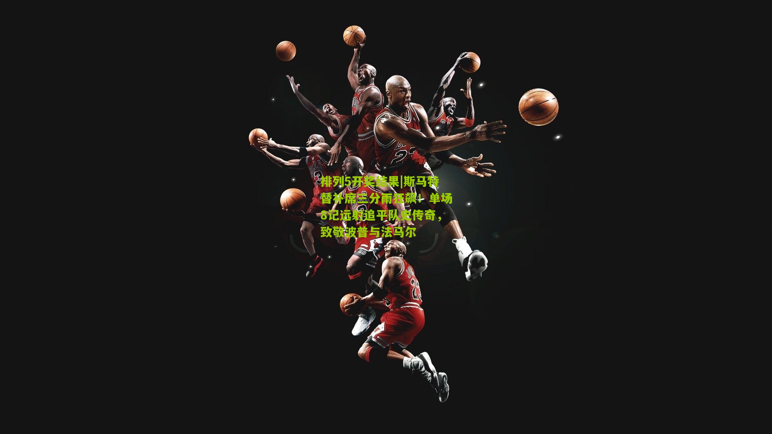 斯马特替补席三分雨狂飙!单场8记远射追平队史传奇,致敬波普与法马尔