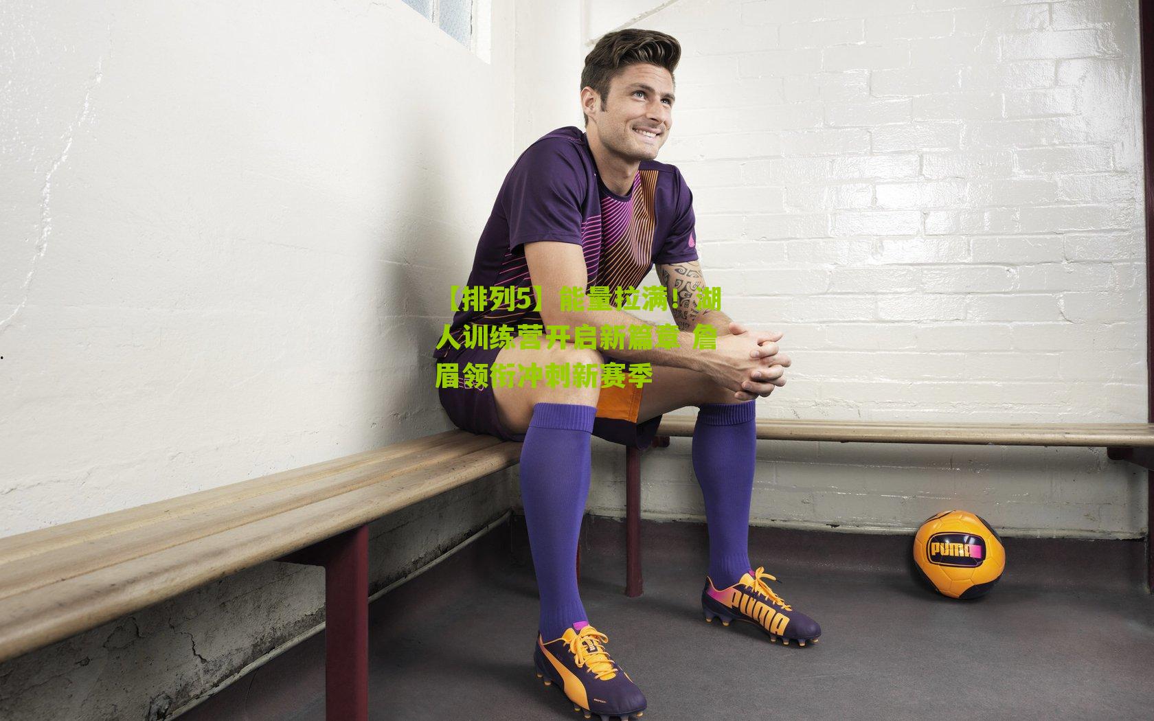 能量拉满!湖人训练营开启新篇章 詹眉领衔冲刺新赛季