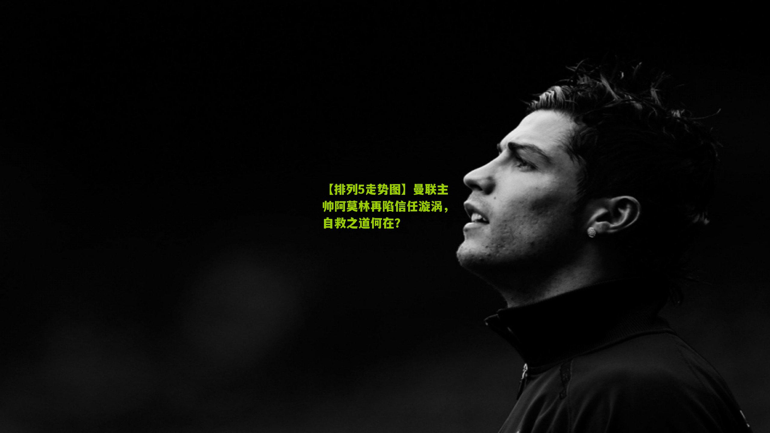 曼联主帅阿莫林再陷信任漩涡，自救之道何在？