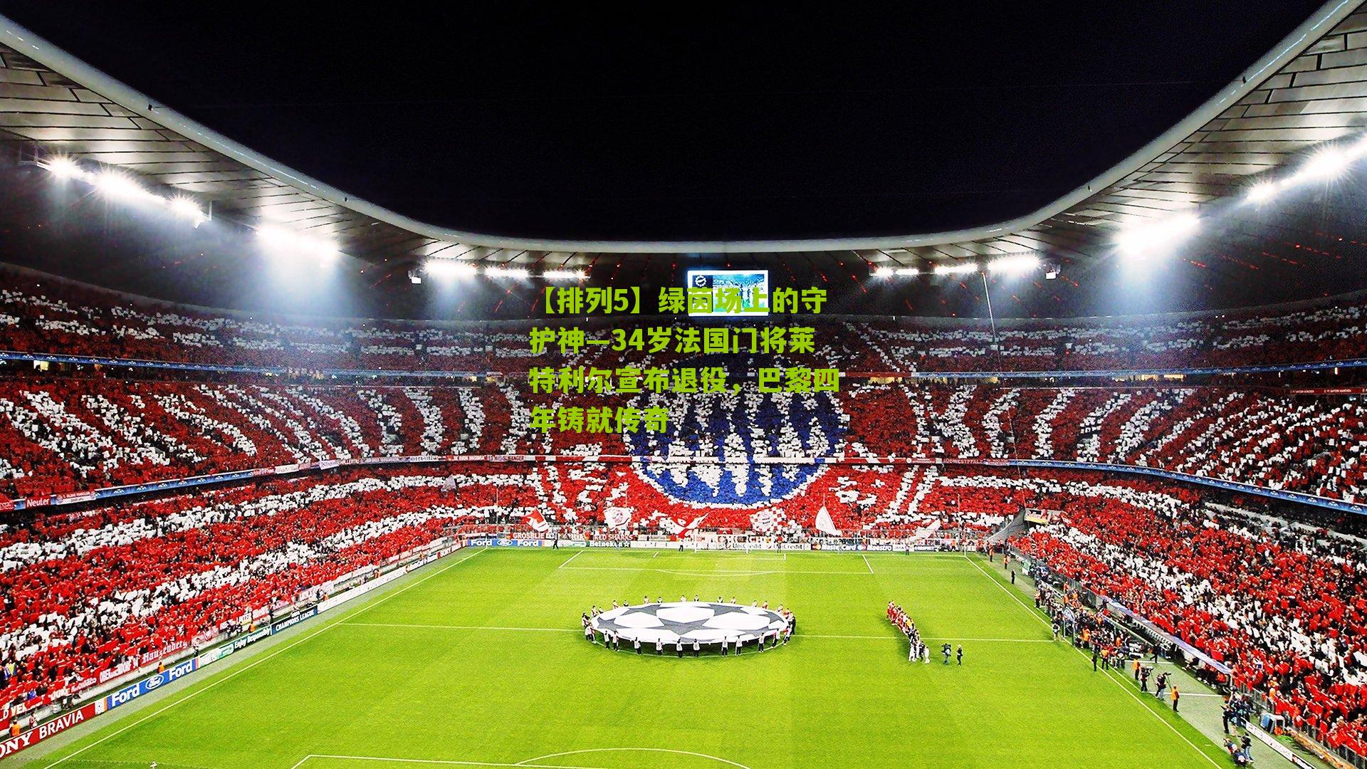 绿茵场上的守护神—34岁法国门将莱特利尔宣布退役,巴黎四年铸就传奇