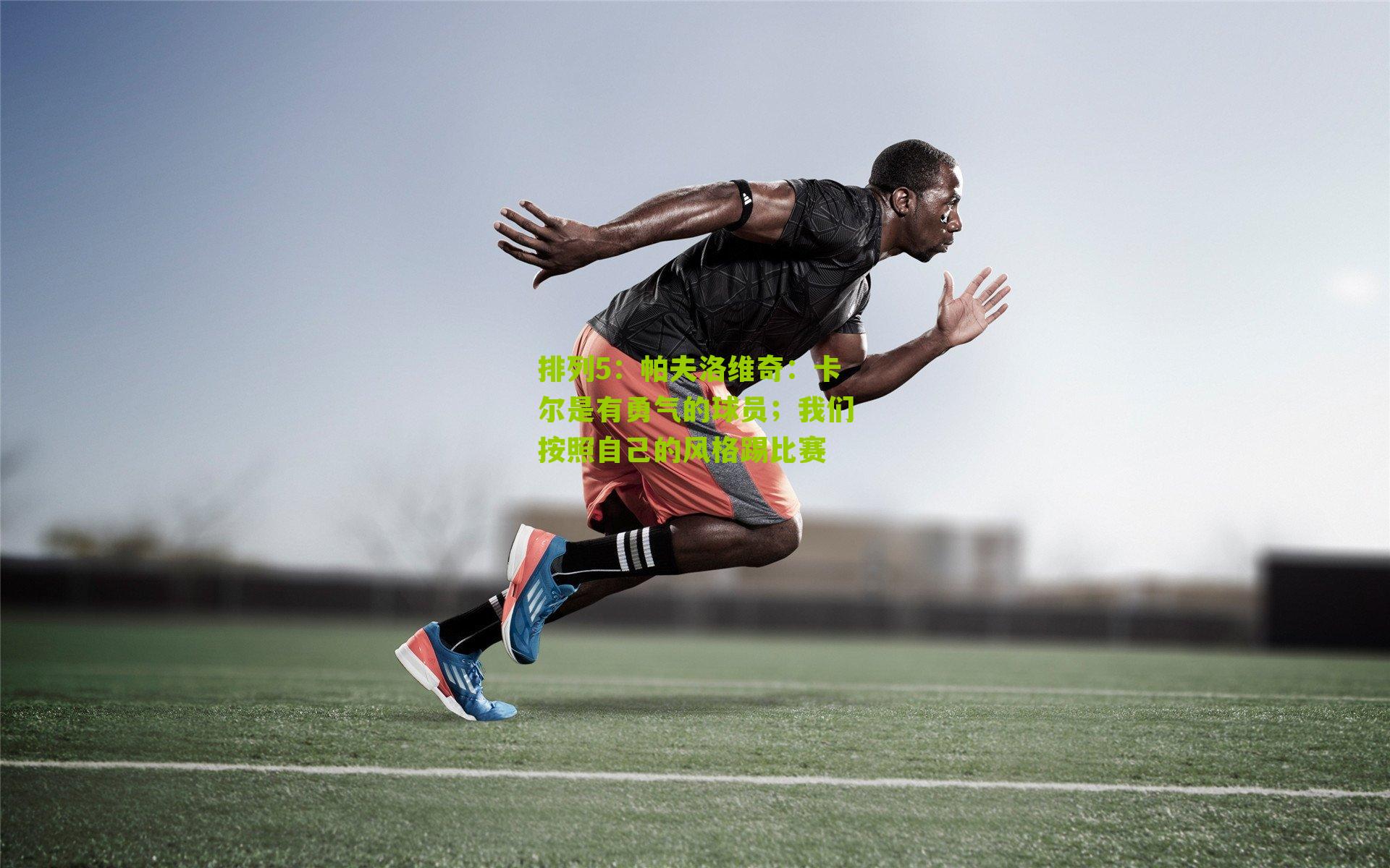 帕夫洛维奇：卡尔是有勇气的球员；我们按照自己的风格踢比赛