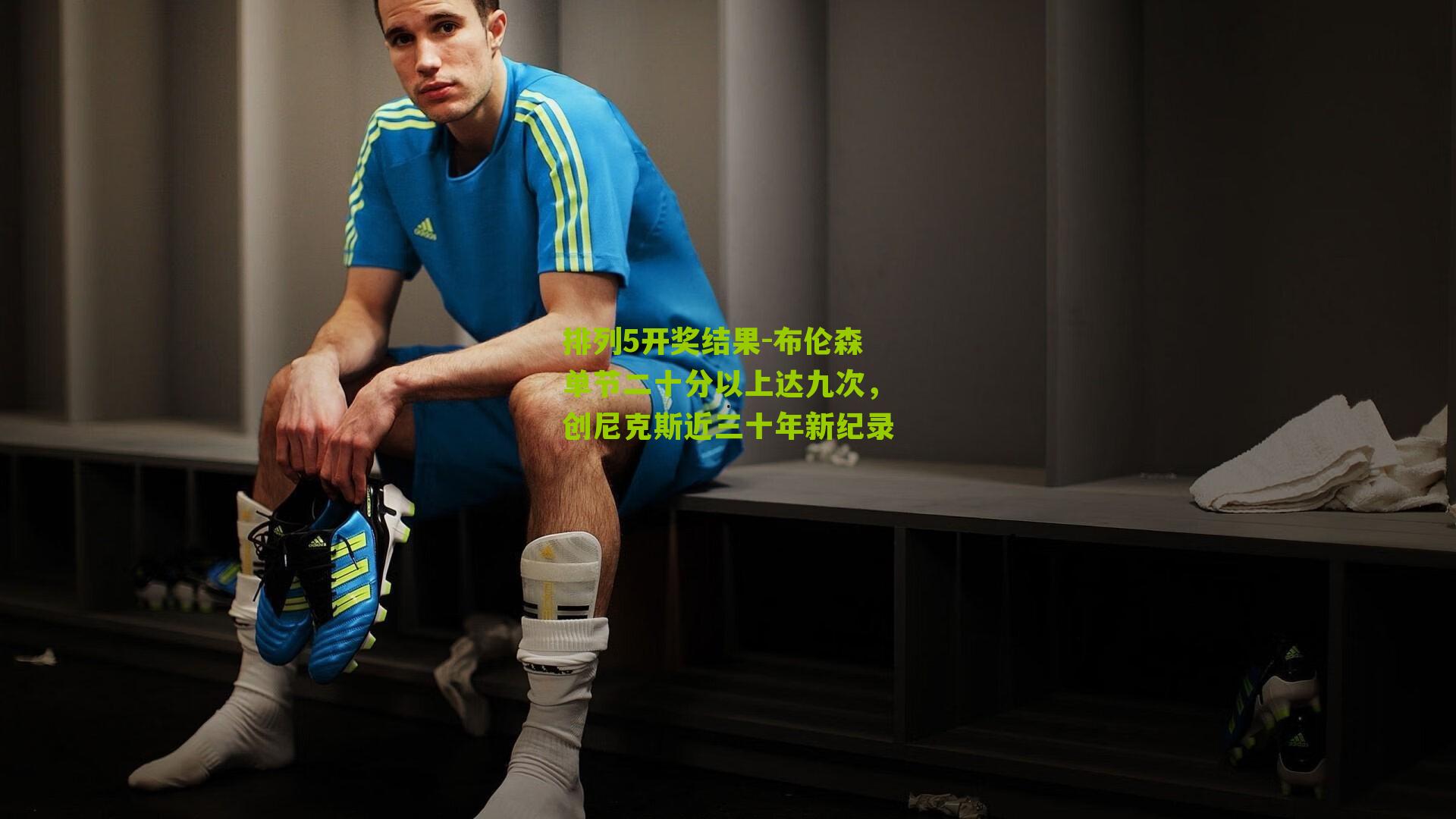 布伦森单节二十分以上达九次，创尼克斯近三十年新纪录