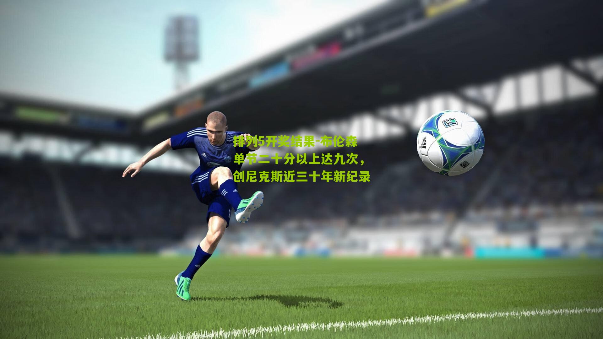 布伦森单节二十分以上达九次，创尼克斯近三十年新纪录