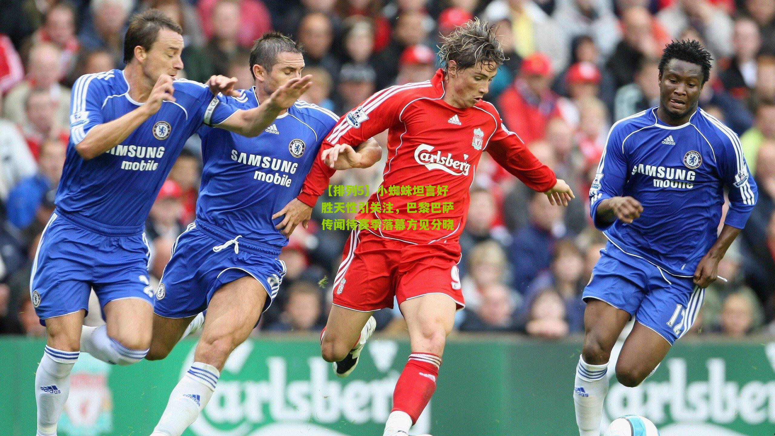 小蜘蛛坦言好胜天性引关注,巴黎巴萨传闻待赛季落幕方见分晓