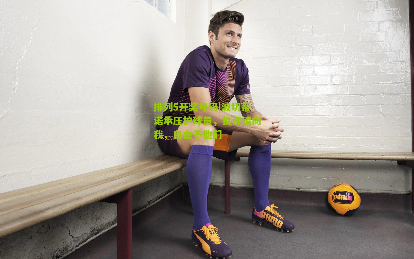 波切蒂诺承压护球员,批评请向我,自由予他们