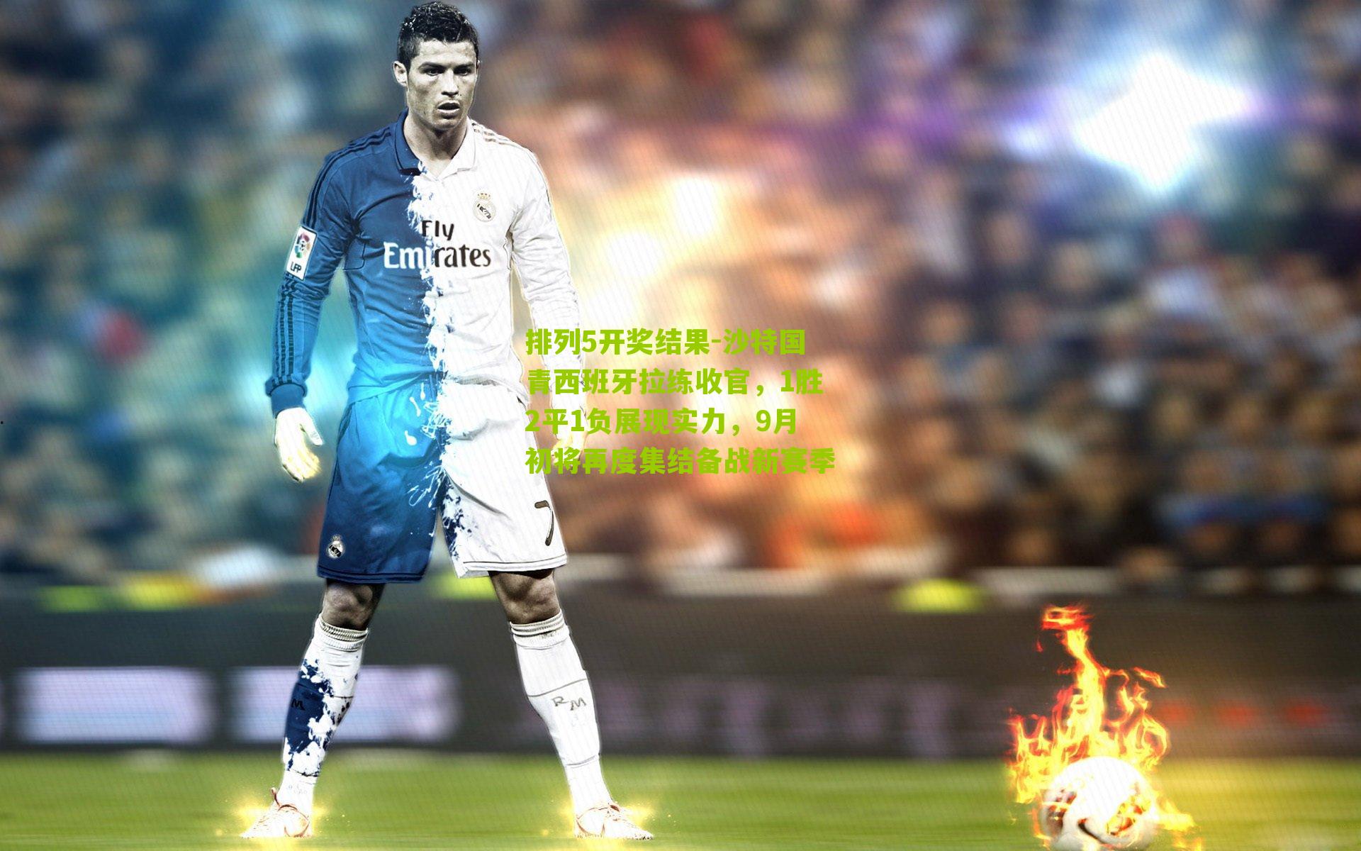 沙特国青西班牙拉练收官,1胜2平1负展现实力,9月初将再度集结备战新赛季