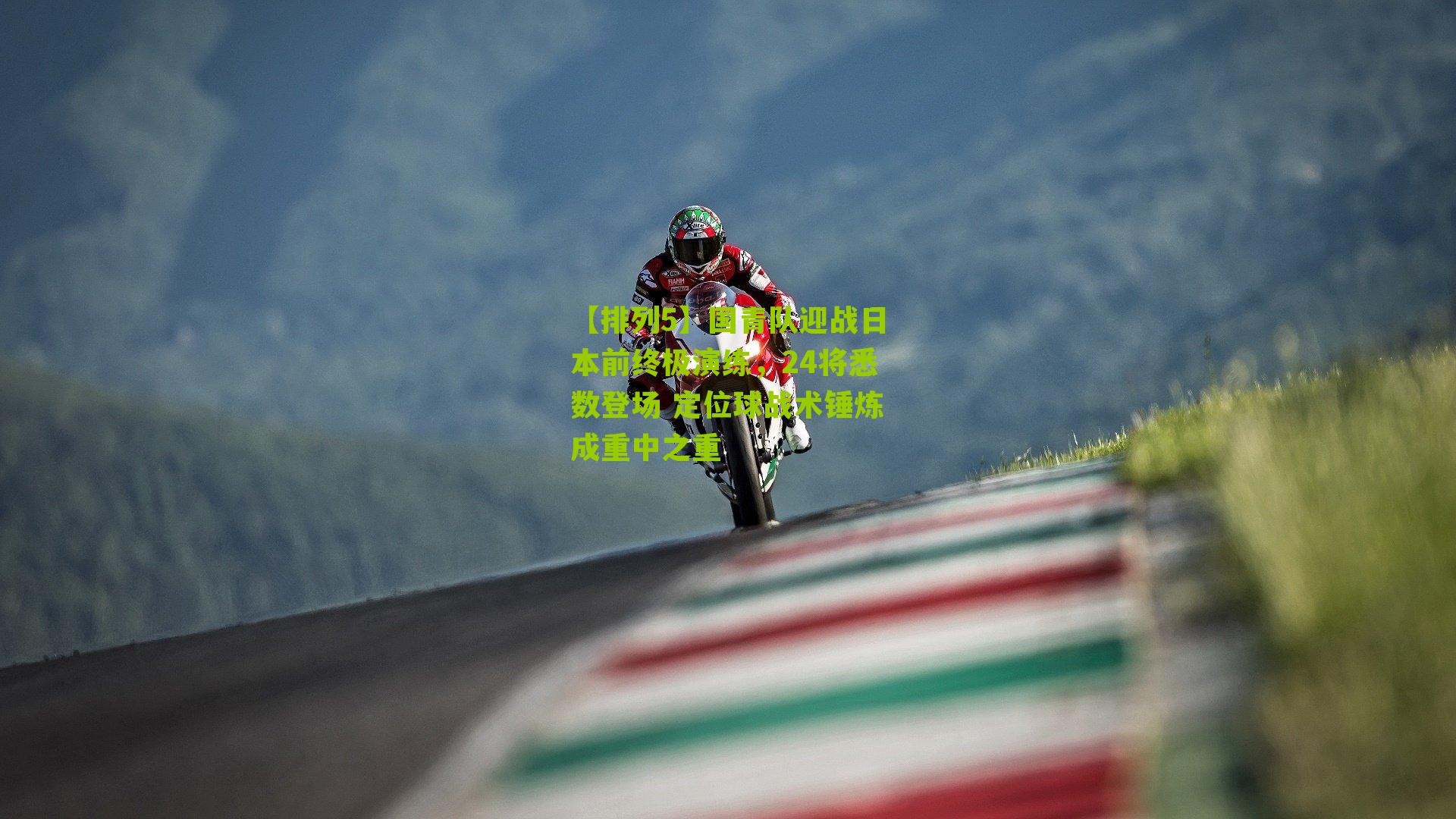 国青队迎战日本前终极演练，24将悉数登场 定位球战术锤炼成重中之重